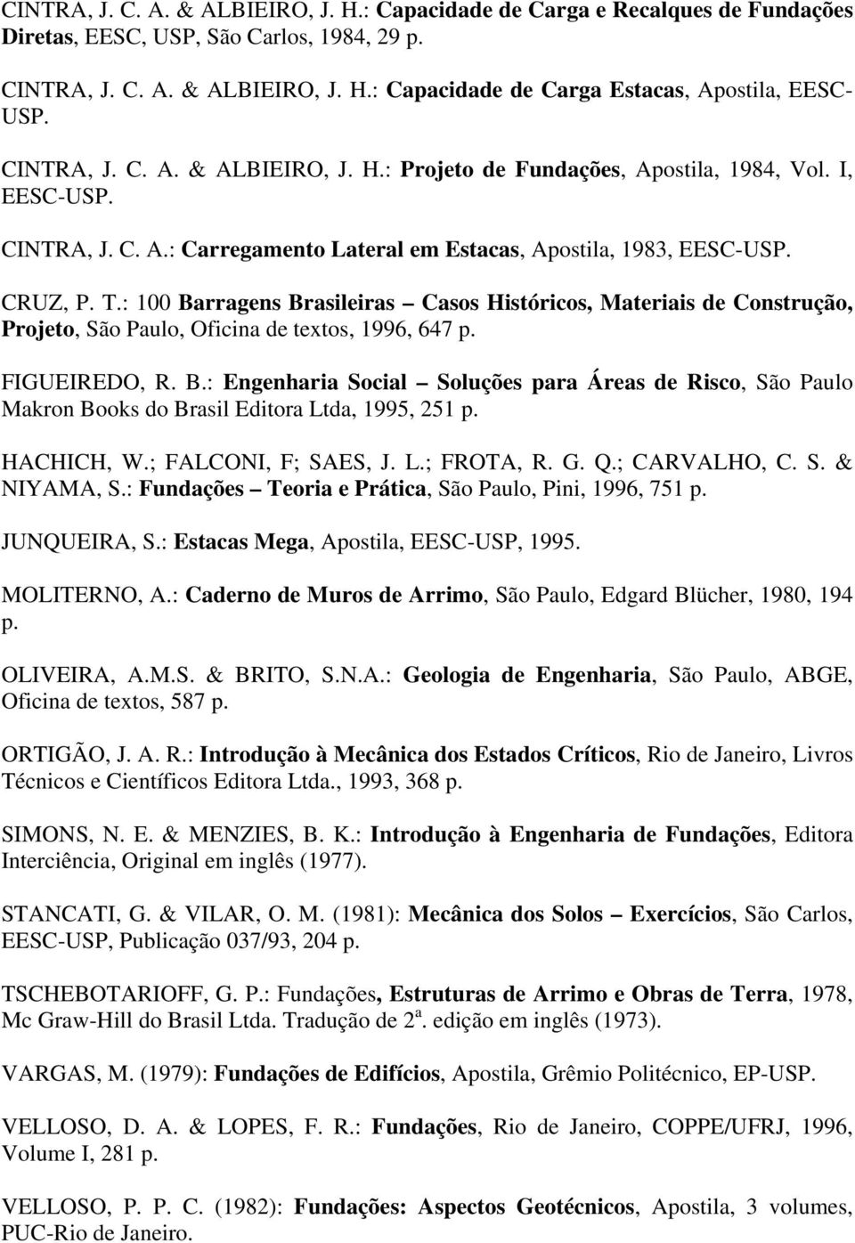 : 100 Barragens Brasileiras Casos Históricos, Materiais de Construção, Projeto, São Paulo, Oficina de textos, 1996, 647 p. FIGUEIREDO, R. B.: Engenharia Social Soluções para Áreas de Risco, São Paulo Makron Books do Brasil Editora Ltda, 1995, 251 p.