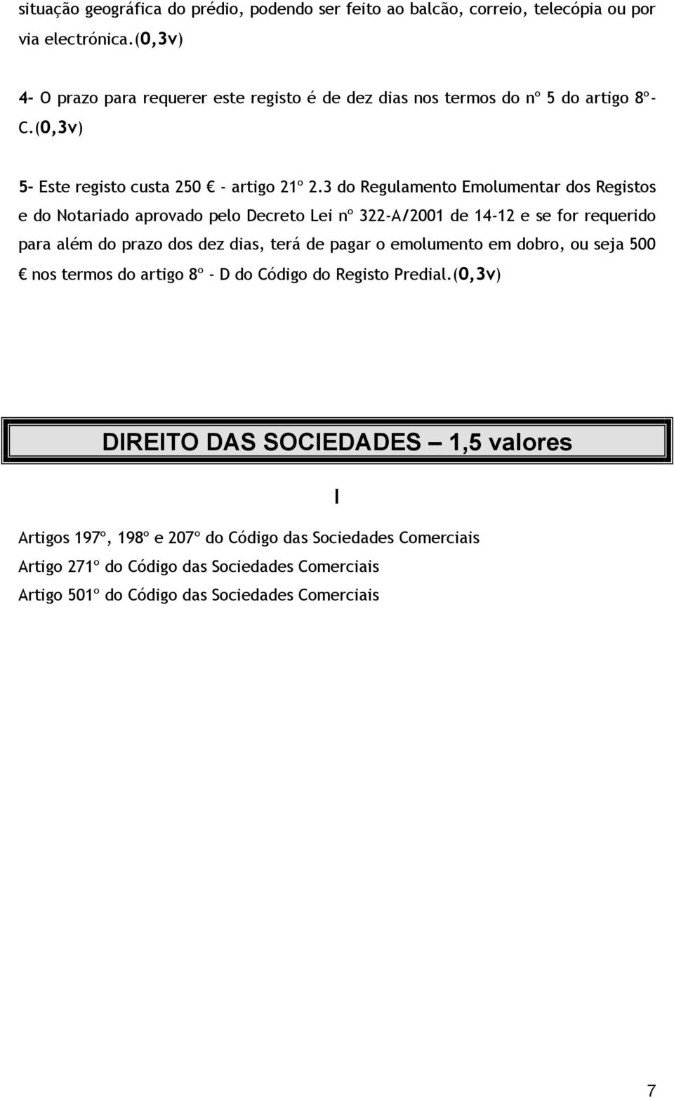 3 do Regulamento Emolumentar dos Registos e do Notariado aprovado pelo Decreto Lei nº 322-A/2001 de 14-12 e se for requerido para além do prazo dos dez dias, terá de pagar o