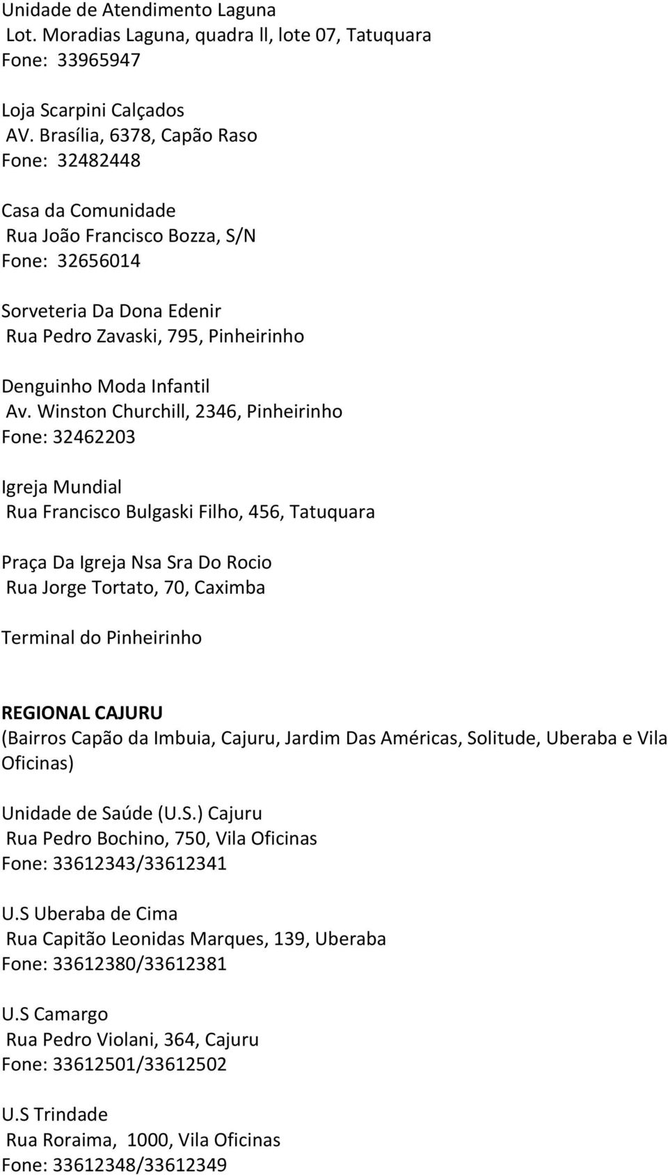 Winston Churchill, 2346, Pinheirinho Fone: 32462203 Igreja Mundial Rua Francisco Bulgaski Filho, 456, Tatuquara Praça Da Igreja Nsa Sra Do Rocio Rua Jorge Tortato, 70, Caximba Terminal do Pinheirinho