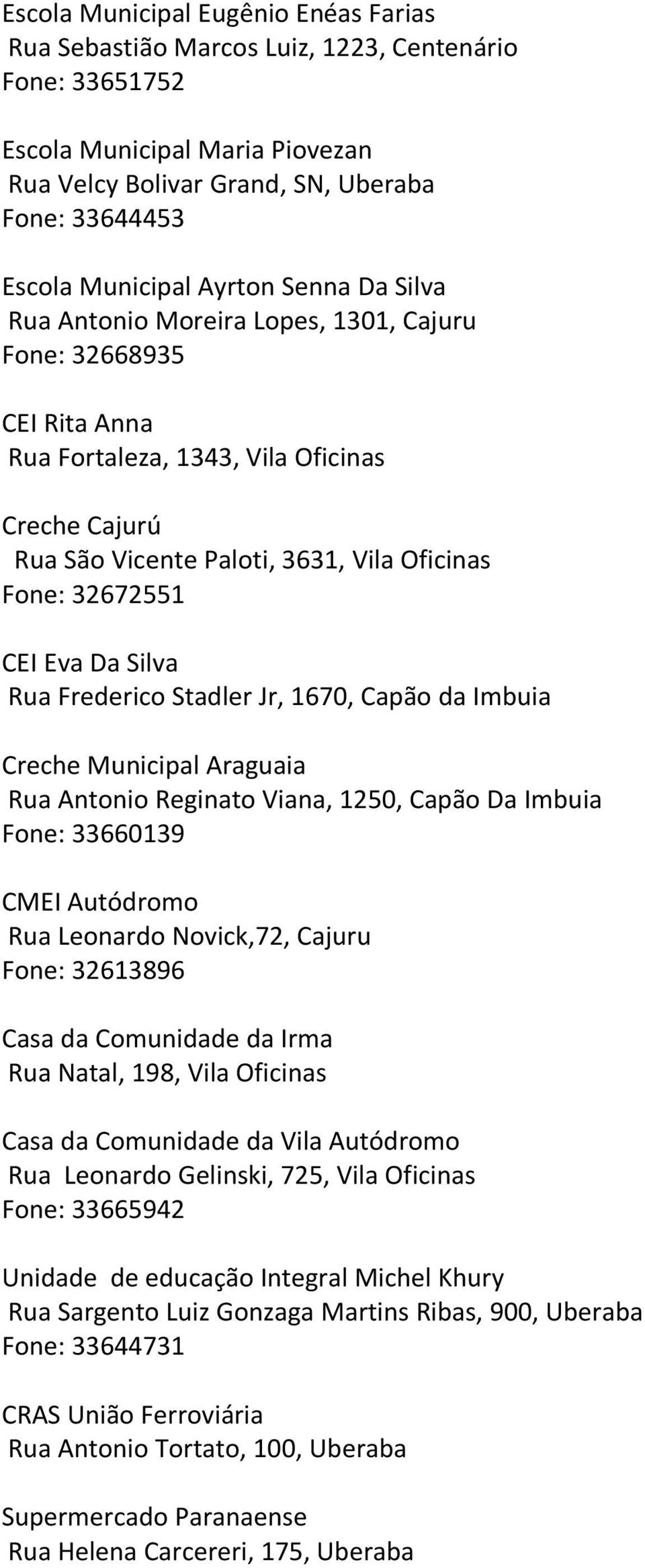 CEI Eva Da Silva Rua Frederico Stadler Jr, 1670, Capão da Imbuia Creche Municipal Araguaia Rua Antonio Reginato Viana, 1250, Capão Da Imbuia Fone: 33660139 CMEI Autódromo Rua Leonardo Novick,72,