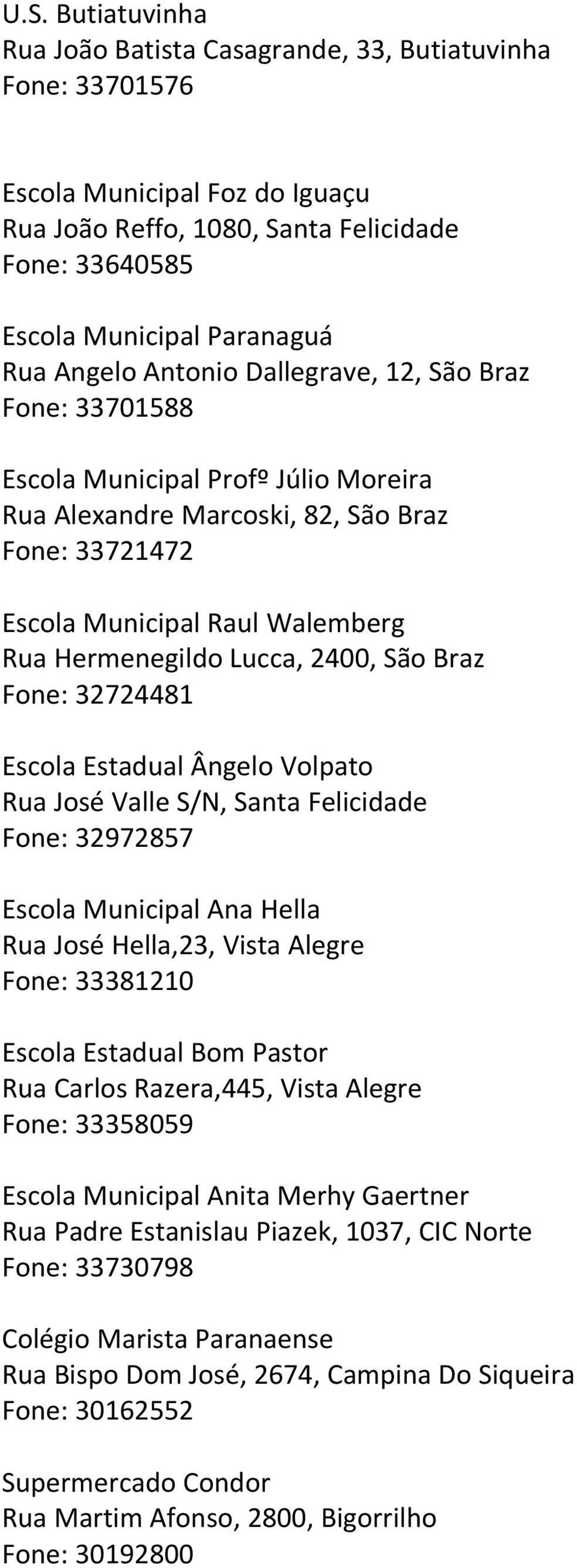 2400, São Braz Fone: 32724481 Escola Estadual Ângelo Volpato Rua José Valle S/N, Santa Felicidade Fone: 32972857 Escola Municipal Ana Hella Rua José Hella,23, Vista Alegre Fone: 33381210 Escola