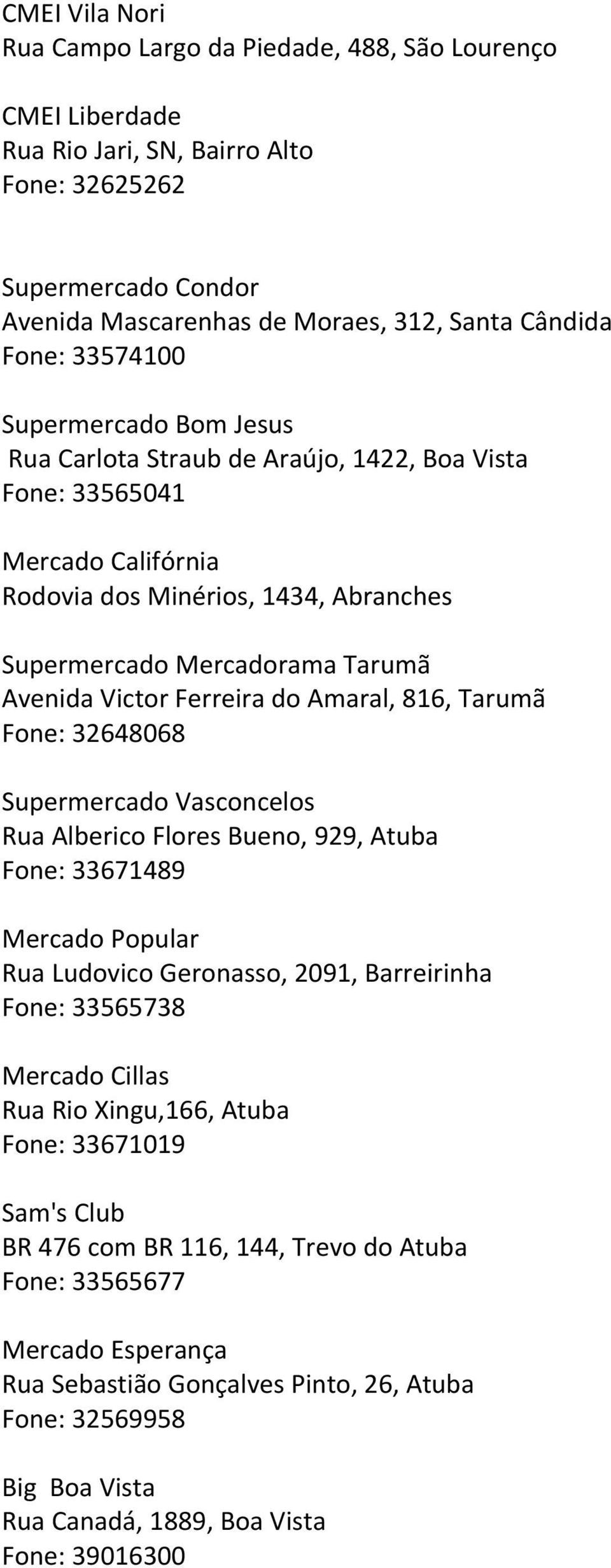 Ferreira do Amaral, 816, Tarumã Fone: 32648068 Supermercado Vasconcelos Rua Alberico Flores Bueno, 929, Atuba Fone: 33671489 Mercado Popular Rua Ludovico Geronasso, 2091, Barreirinha Fone: 33565738