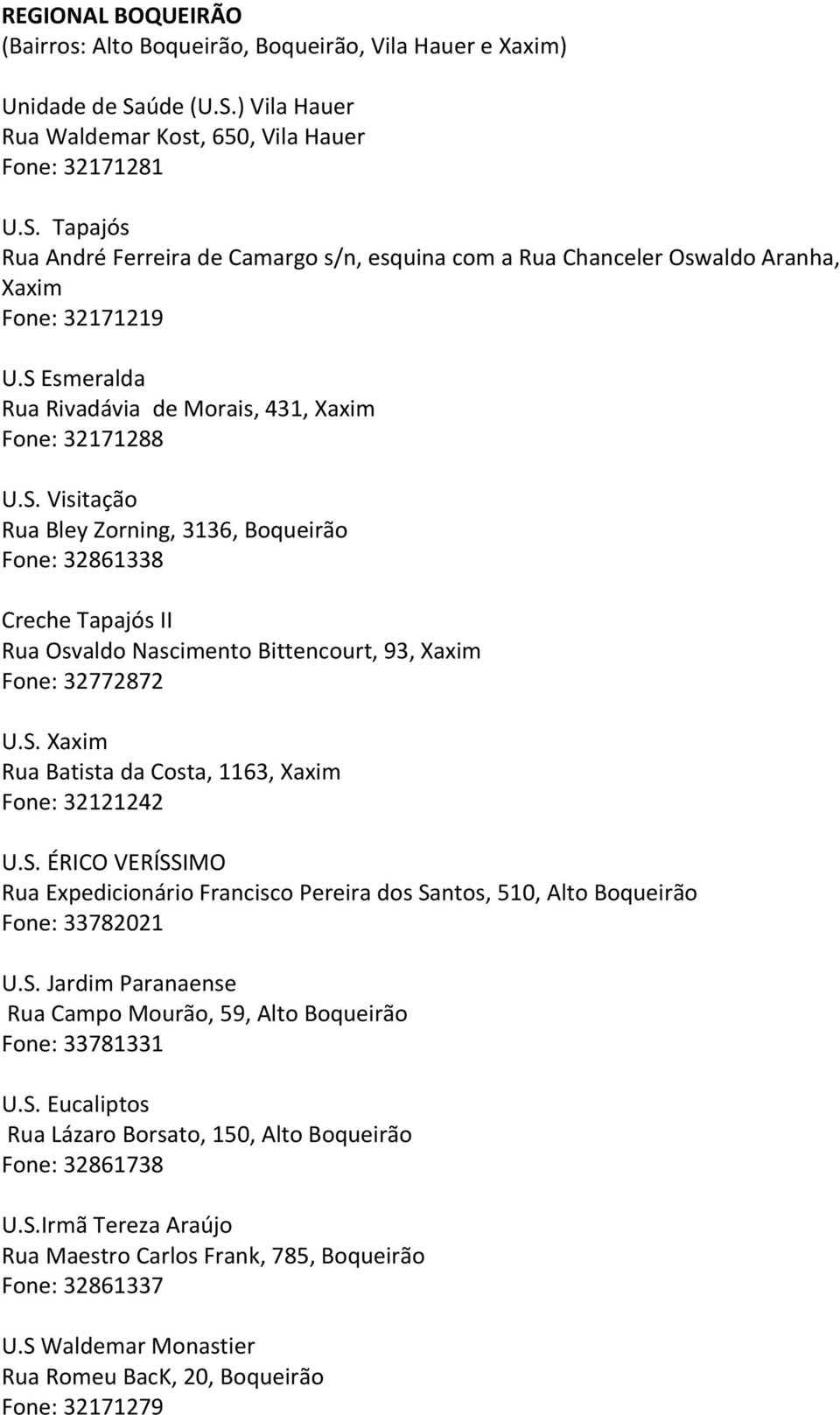S. Xaxim Rua Batista da Costa, 1163, Xaxim Fone: 32121242 U.S. ÉRICO VERÍSSIMO Rua Expedicionário Francisco Pereira dos Santos, 510, Alto Boqueirão Fone: 33782021 U.S. Jardim Paranaense Rua Campo Mourão, 59, Alto Boqueirão Fone: 33781331 U.
