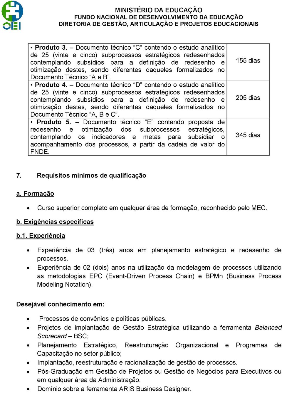 valor do FNDE. 7. Requisitos mínimos de qualificação a. Formação Curso superior completo em qualquer área de formação, reconhecido pelo MEC. b. Exigências específicas b.1.