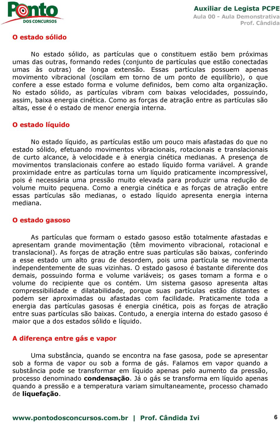 No estado sólido, as partículas vibram com baixas velocidades, possuindo, assim, baixa energia cinética.