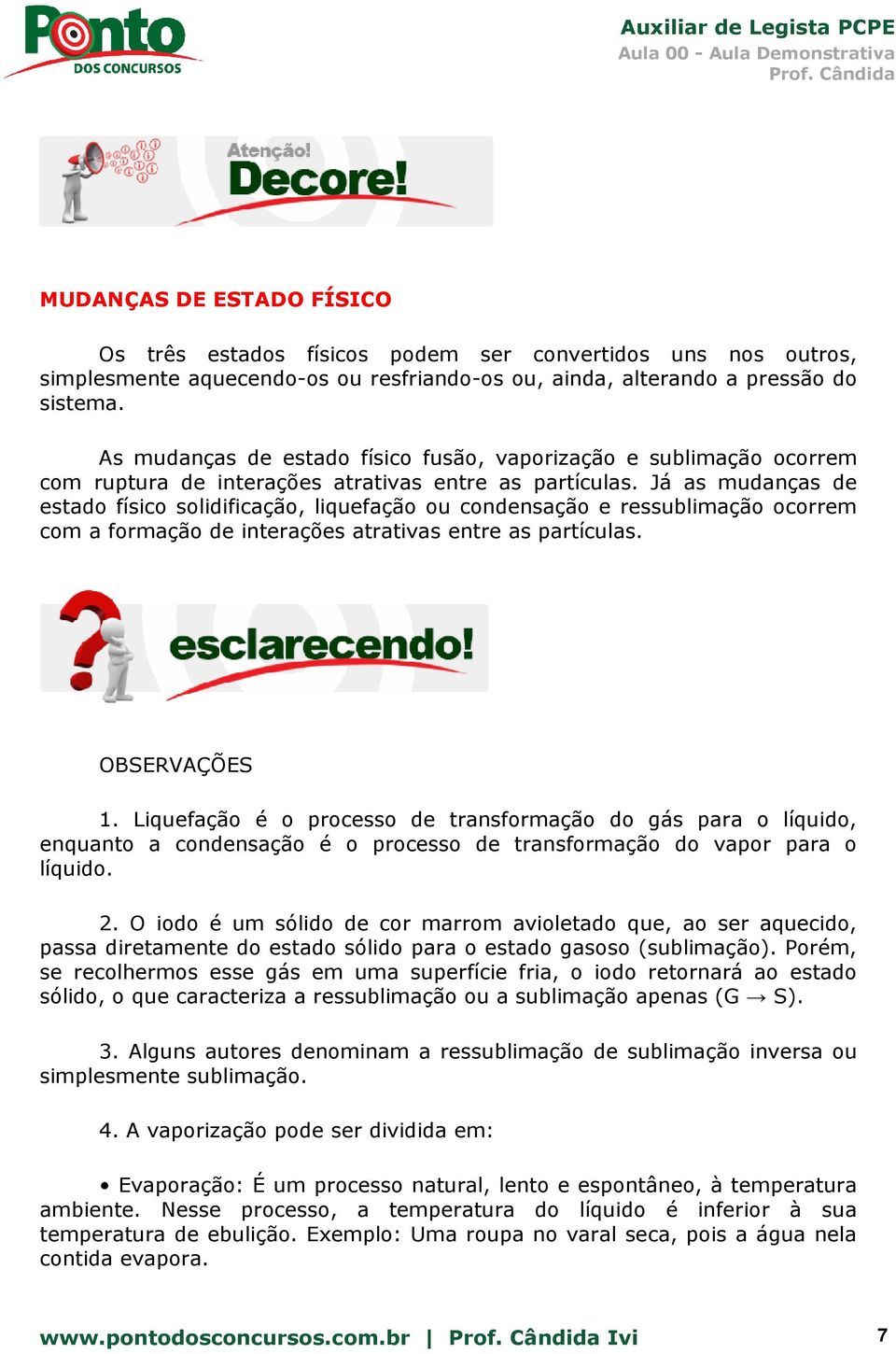 Já as mudanças de estado físico solidificação, liquefação ou condensação e ressublimação ocorrem com a formação de interações atrativas entre as partículas. OBSERVAÇÕES 1.