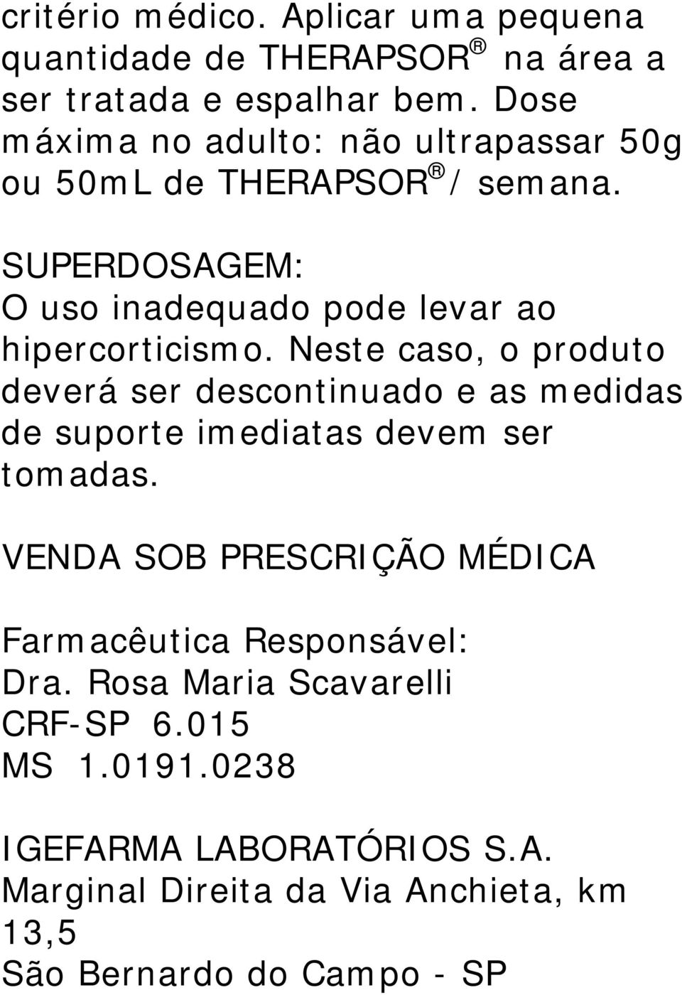 Neste caso, o produto deverá ser descontinuado e as medidas de suporte imediatas devem ser tomadas.