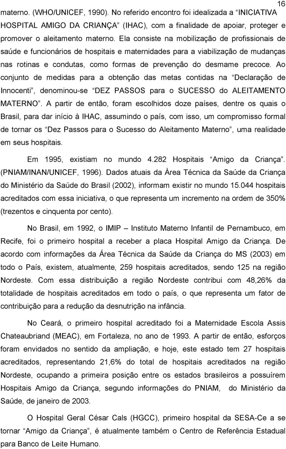 Ao conjunto de medidas para a obtenção das metas contidas na Declaração de Innocenti, denominou-se DEZ PASSOS para o SUCESSO do ALEITAMENTO MATERNO.