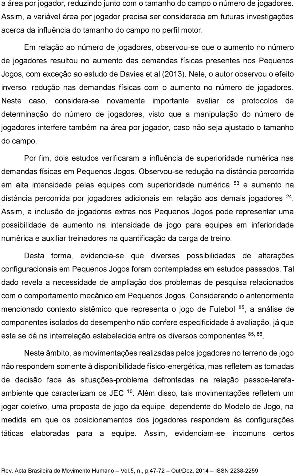 Em relação ao número de jogadores, observou-se que o aumento no número de jogadores resultou no aumento das demandas físicas presentes nos Pequenos Jogos, com exceção ao estudo de Davies et al (2013).