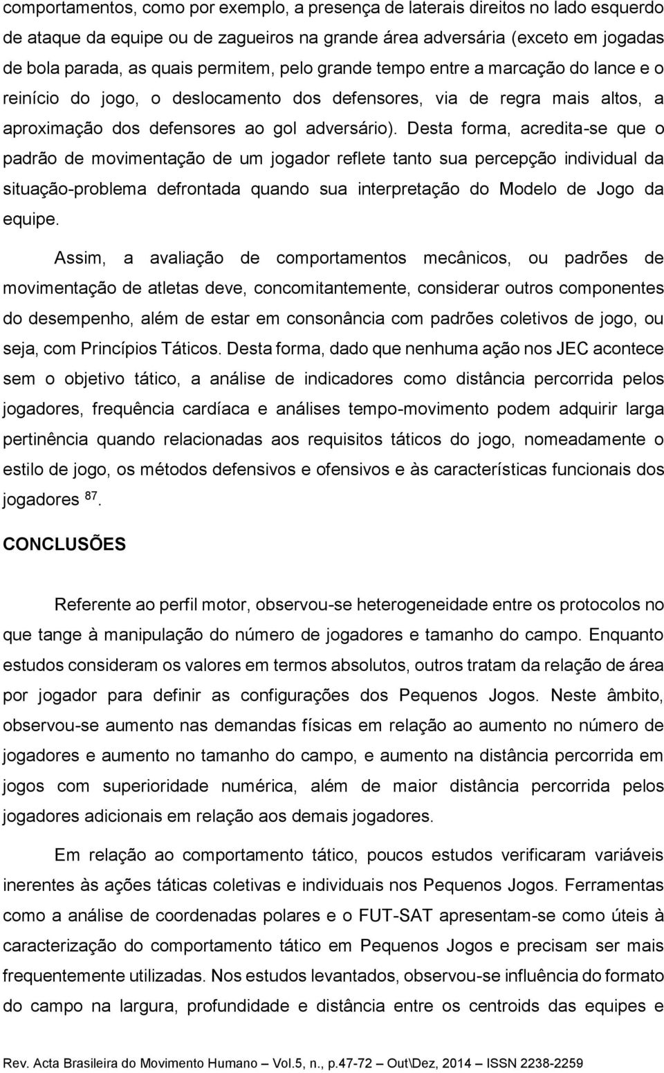 Desta forma, acredita-se que o padrão de movimentação de um jogador reflete tanto sua percepção individual da situação-problema defrontada quando sua interpretação do Modelo de Jogo da equipe.