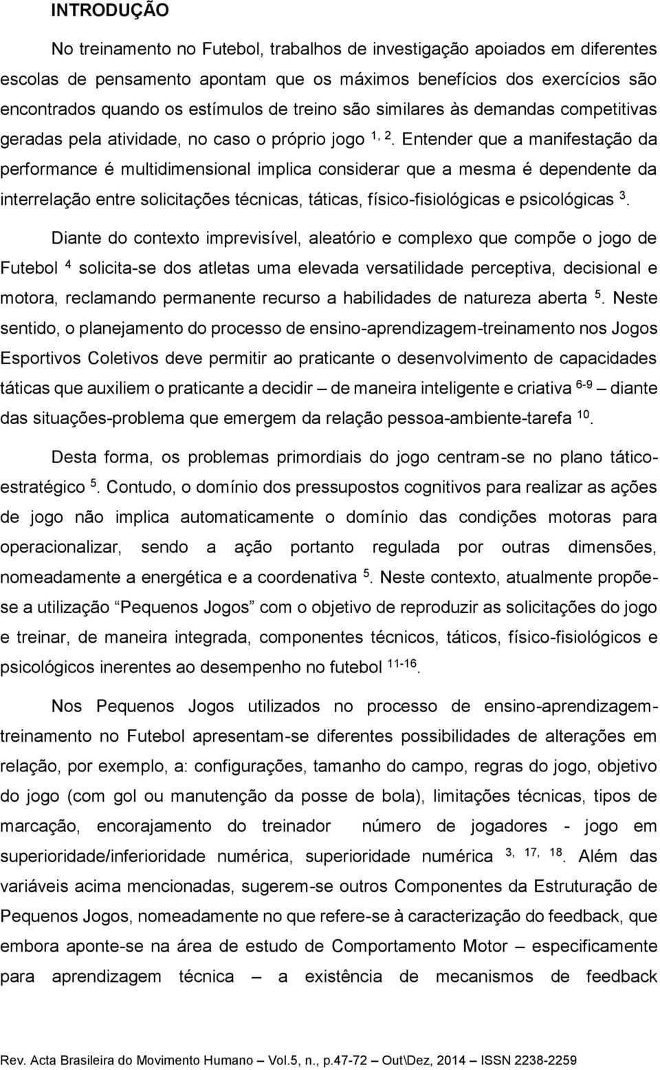 Entender que a manifestação da performance é multidimensional implica considerar que a mesma é dependente da interrelação entre solicitações técnicas, táticas, físico-fisiológicas e psicológicas 3.