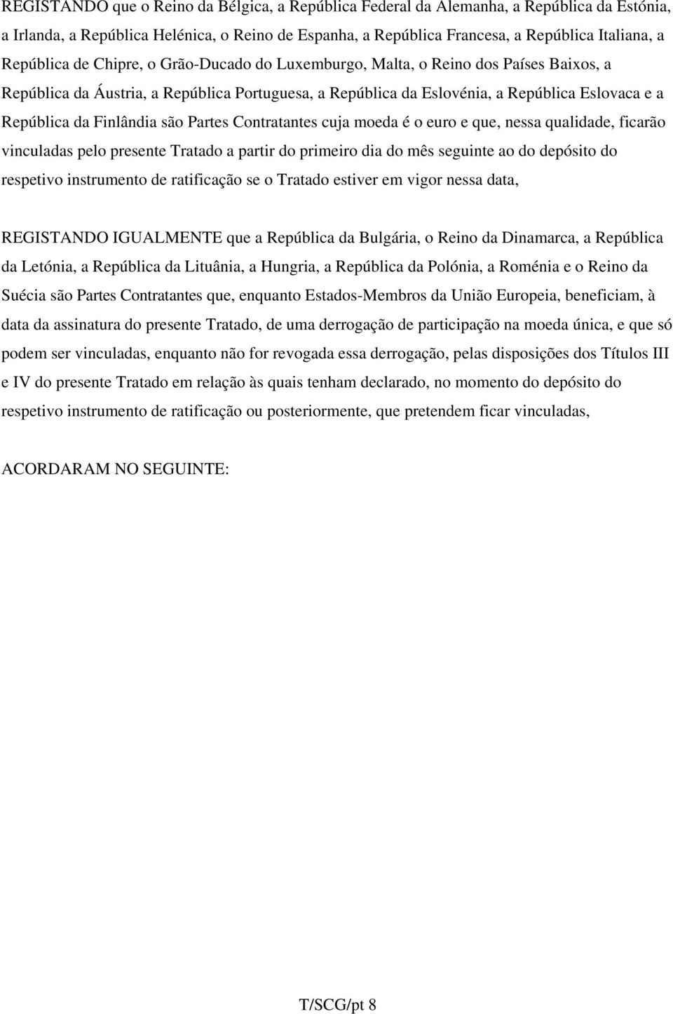 Finlândia são Partes Contratantes cuja moeda é o euro e que, nessa qualidade, ficarão vinculadas pelo presente Tratado a partir do primeiro dia do mês seguinte ao do depósito do respetivo instrumento