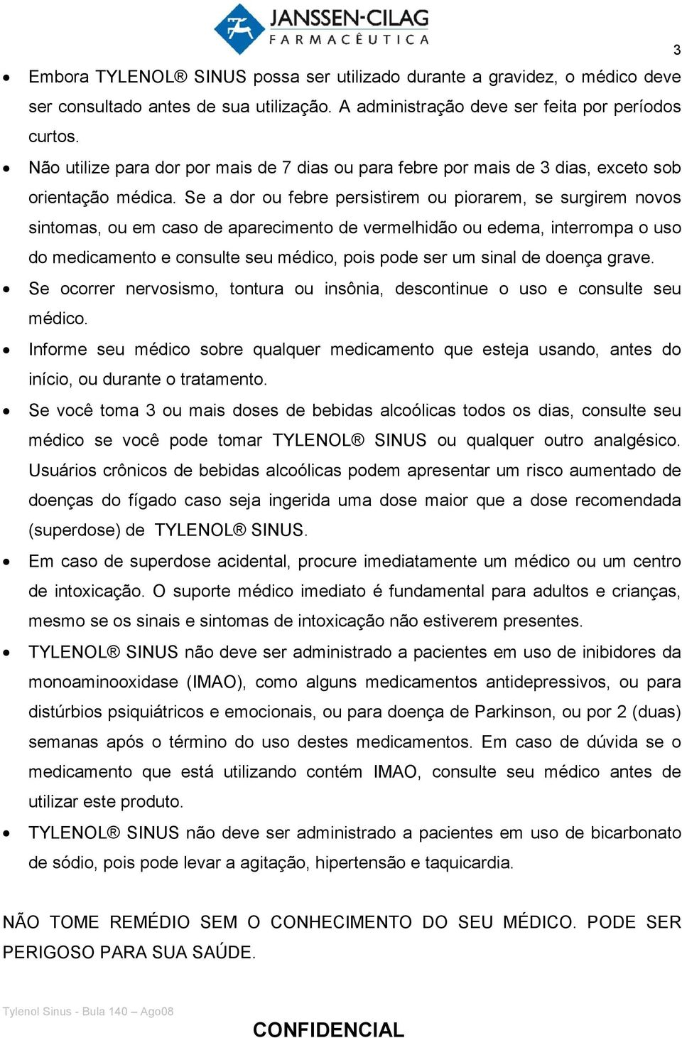 Se a dor ou febre persistirem ou piorarem, se surgirem novos sintomas, ou em caso de aparecimento de vermelhidão ou edema, interrompa o uso do medicamento e consulte seu médico, pois pode ser um