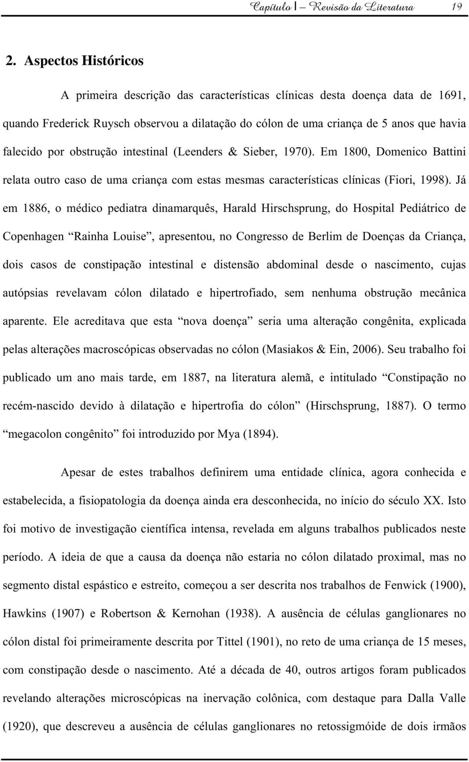 obstrução intestinal (Leenders & Sieber, 1970). Em 1800, Domenico Battini relata outro caso de uma criança com estas mesmas características clínicas (Fiori, 1998).