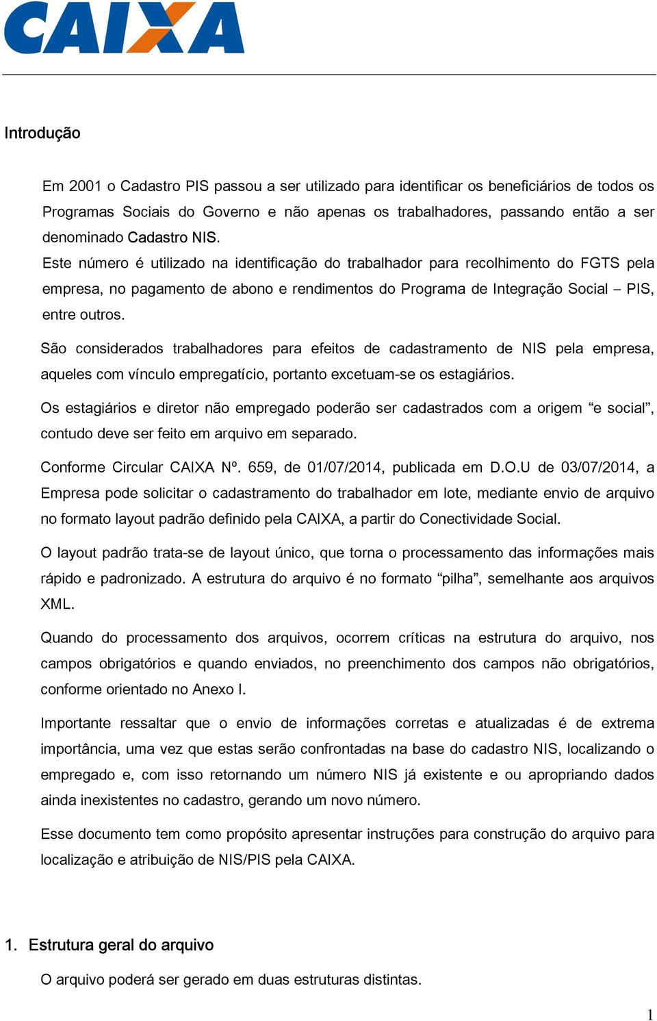 São considerados trabalhadores para efeitos de cadastramento de NIS pela empresa, aqueles com vínculo empregatício, portanto excetuam-se os estagiários.