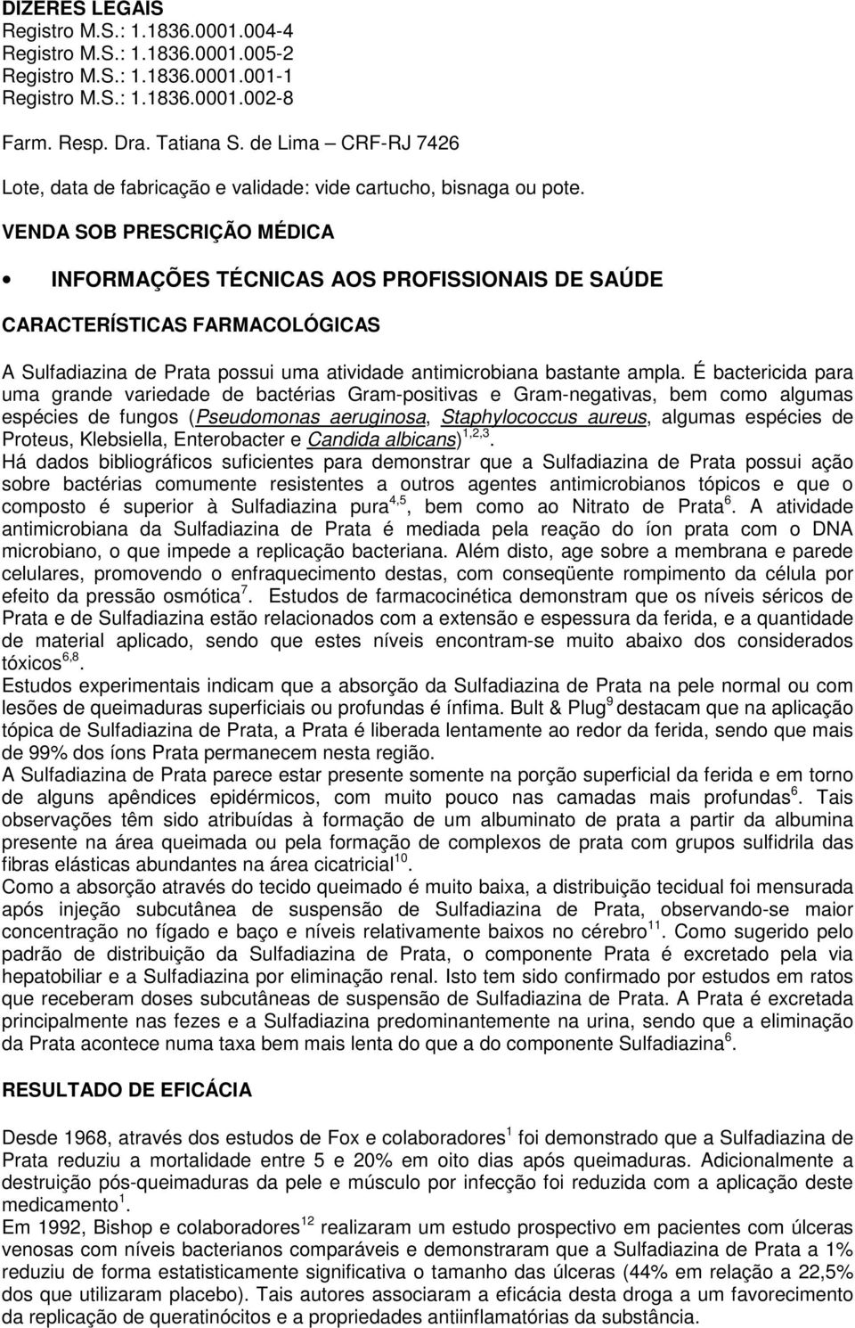 VENDA SOB PRESCRIÇÃO MÉDICA INFORMAÇÕES TÉCNICAS AOS PROFISSIONAIS DE SAÚDE CARACTERÍSTICAS FARMACOLÓGICAS A Sulfadiazina de Prata possui uma atividade antimicrobiana bastante ampla.