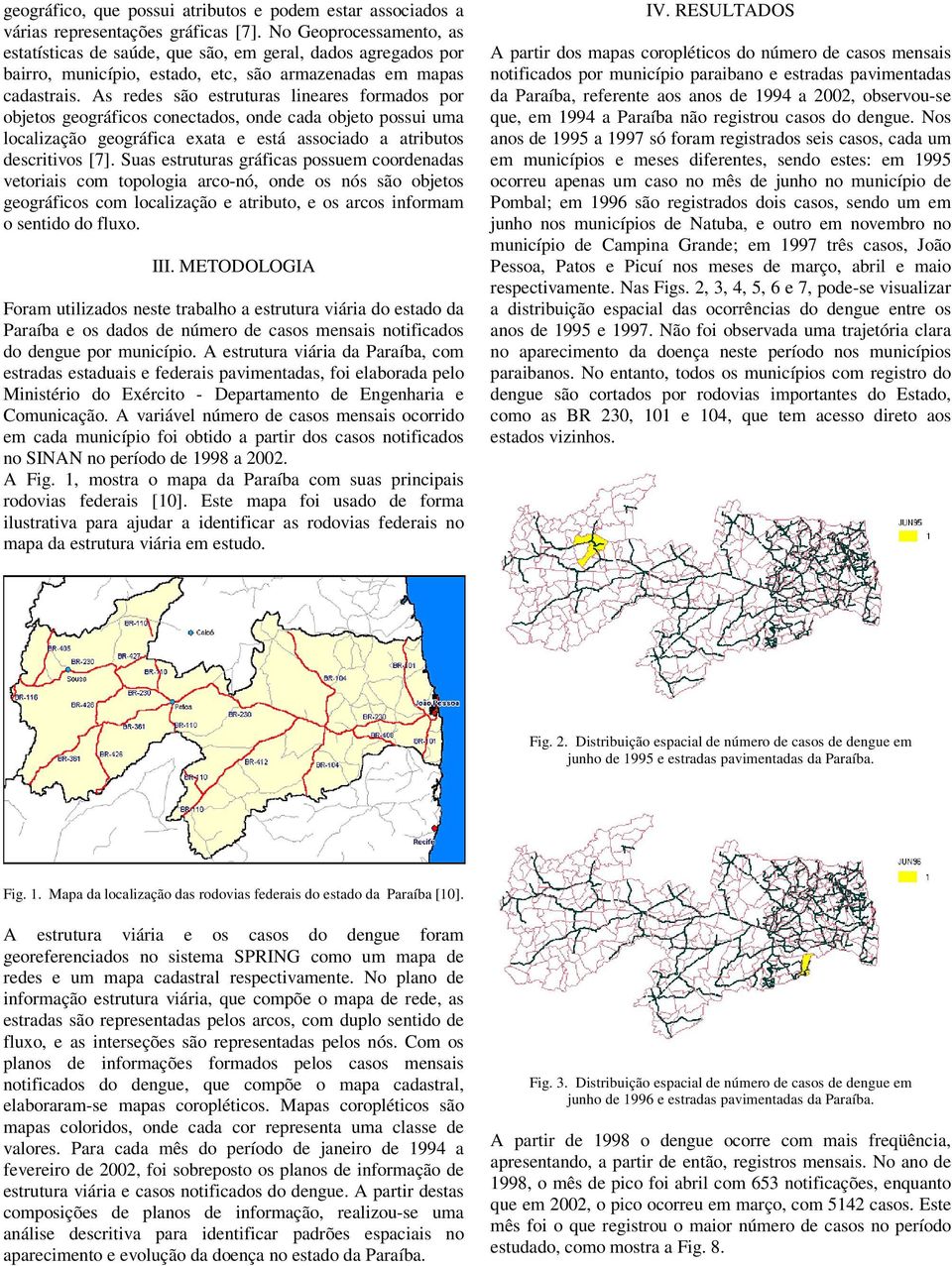 As redes são estruturas lineares formados por objetos geográficos conectados, onde cada objeto possui uma localização geográfica exata e está associado a atributos descritivos [7].