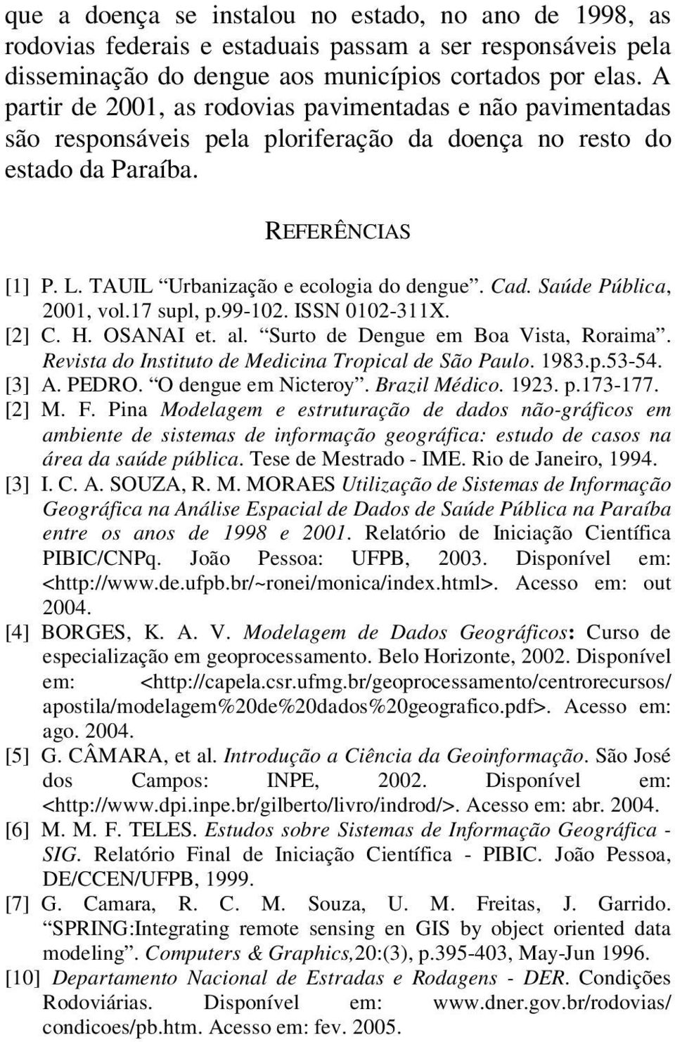 Cad. Saúde Pública, 2001, vol.17 supl, p.99-102. ISSN 0102-311X. [2] C. H. OSANAI et. al. Surto de Dengue em Boa Vista, Roraima. Revista do Instituto de Medicina Tropical de São Paulo. 1983.p.53-54.