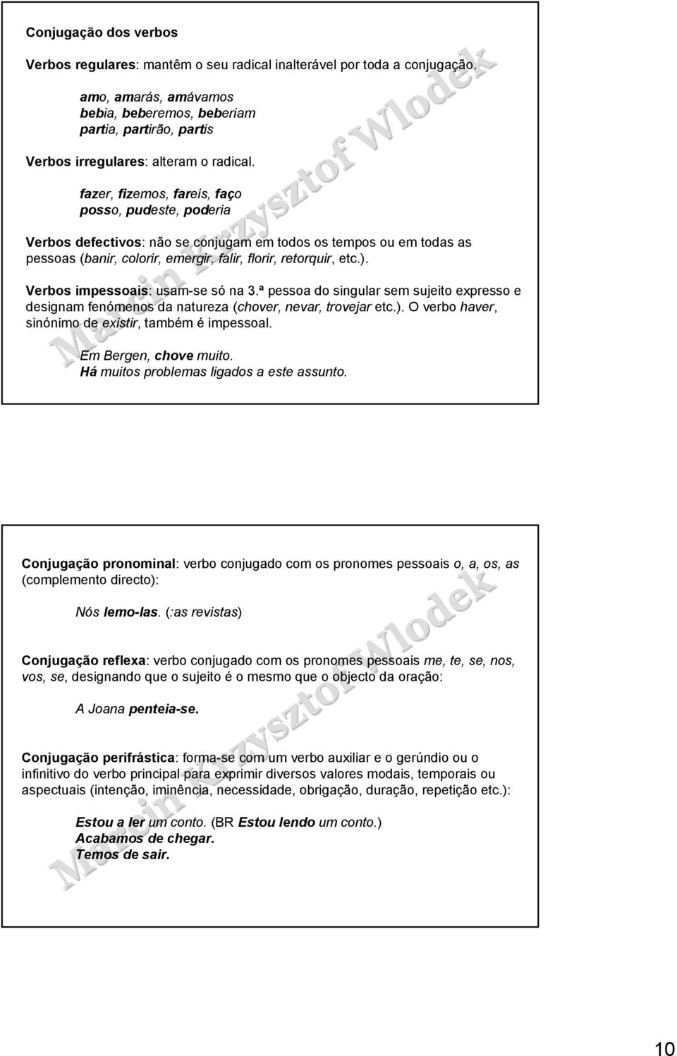 fazer, fizemos, fareis, faço posso, pudeste, poderia Verbos defectivos: não se conjugam em todos os tempos ou em todas as pessoas (banir, colorir, emergir, falir, florir, retorquir, etc.).