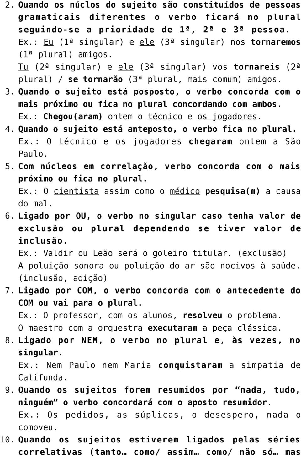 Quando o sujeito está posposto, o verbo concorda com o mais próximo ou fica no plural concordando com ambos. Ex.: Chegou(aram) ontem o técnico e os jogadores. 4.