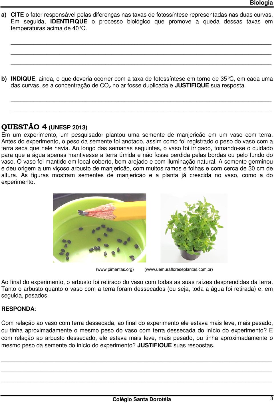 b) INDIQUE, ainda, o que deveria ocorrer com a taxa de fotossíntese em torno de 35 C, em cada uma das curvas, se a concentração de CO 2 no ar fosse duplicada e JUSTIFIQUE sua resposta.