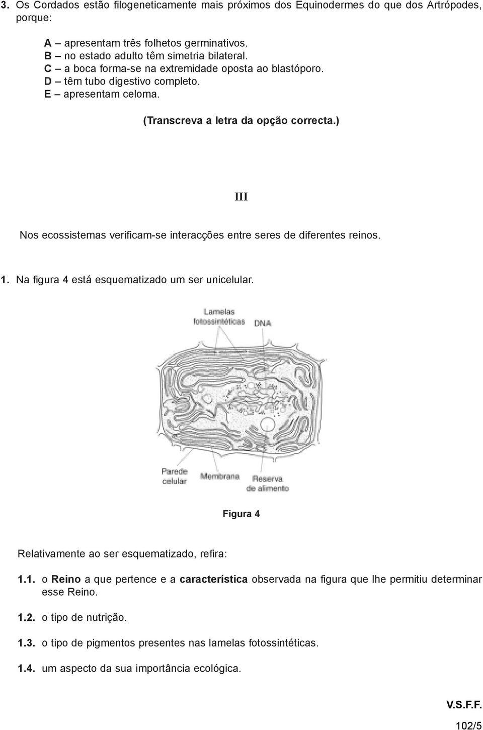 ) III Nos ecossistemas verificam-se interacções entre seres de diferentes reinos. 1. Na figura 4 está esquematizado um ser unicelular. Figura 4 Relativamente ao ser esquematizado, refira: 1.1. o Reino a que pertence e a característica observada na figura que lhe permitiu determinar esse Reino.