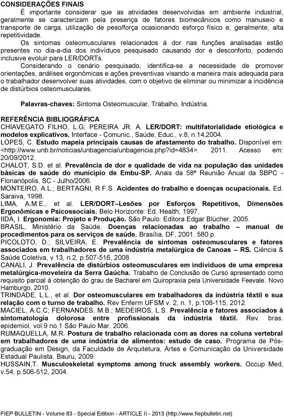 Os sintomas osteomusculares relacionados á dor nas funções analisadas estão presentes no dia-a-dia dos indivíduos pesquisado causando dor e desconforto, podendo inclusive evoluir para LER/DORTs.