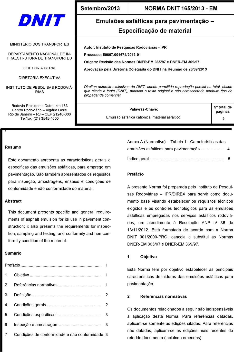 001674/2013-01 Origem: Revisão das Normas DNER-EM 365/97 e DNER-EM 369/97 Aprovação pela Diretoria Colegiada do DNIT na Reunião de 26/09/2013 DIRETORIA EXECUTIVA INSTITUTO DE PESQUISAS RODOVIÁ- RIAS