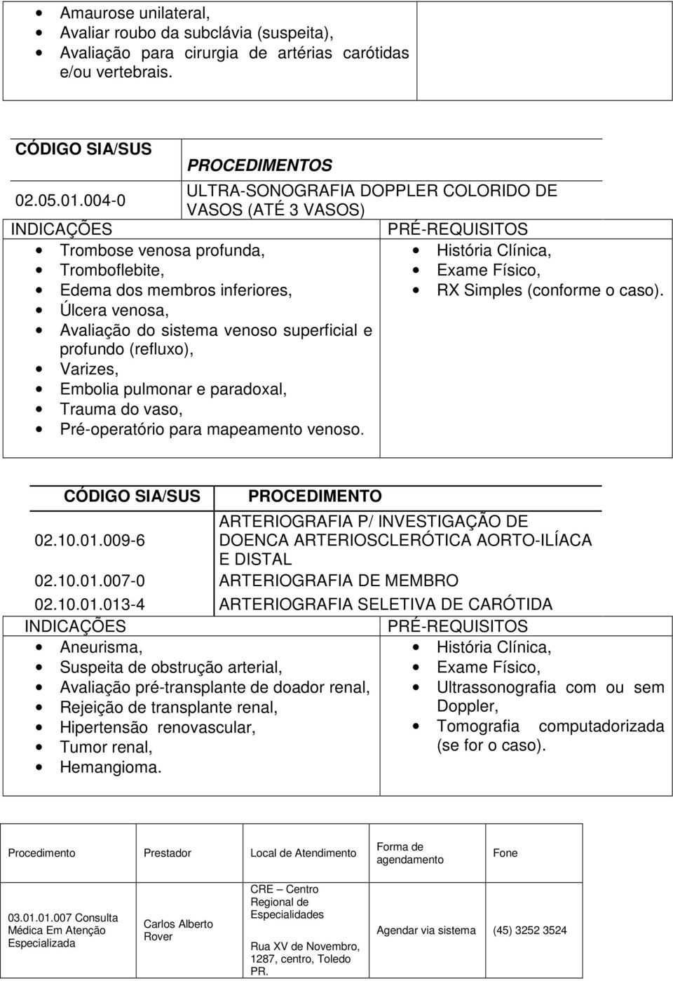 Varizes, Embolia pulmonar e paradoxal, Trauma do vaso, Pré-operatório para mapeamento venoso. RX Simples (conforme o caso). PROCEDIMENTO ARTERIOGRAFIA P/ INVESTIGAÇÃO DE 02.10.01.