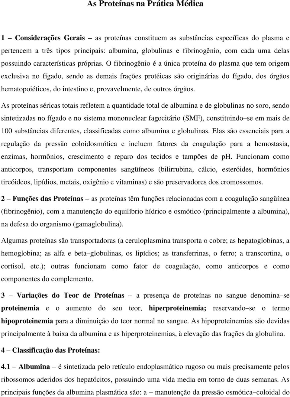 O fibrinogênio é a única proteína do plasma que tem origem exclusiva no fígado, sendo as demais frações protéicas são originárias do fígado, dos órgãos hematopoiéticos, do intestino e, provavelmente,