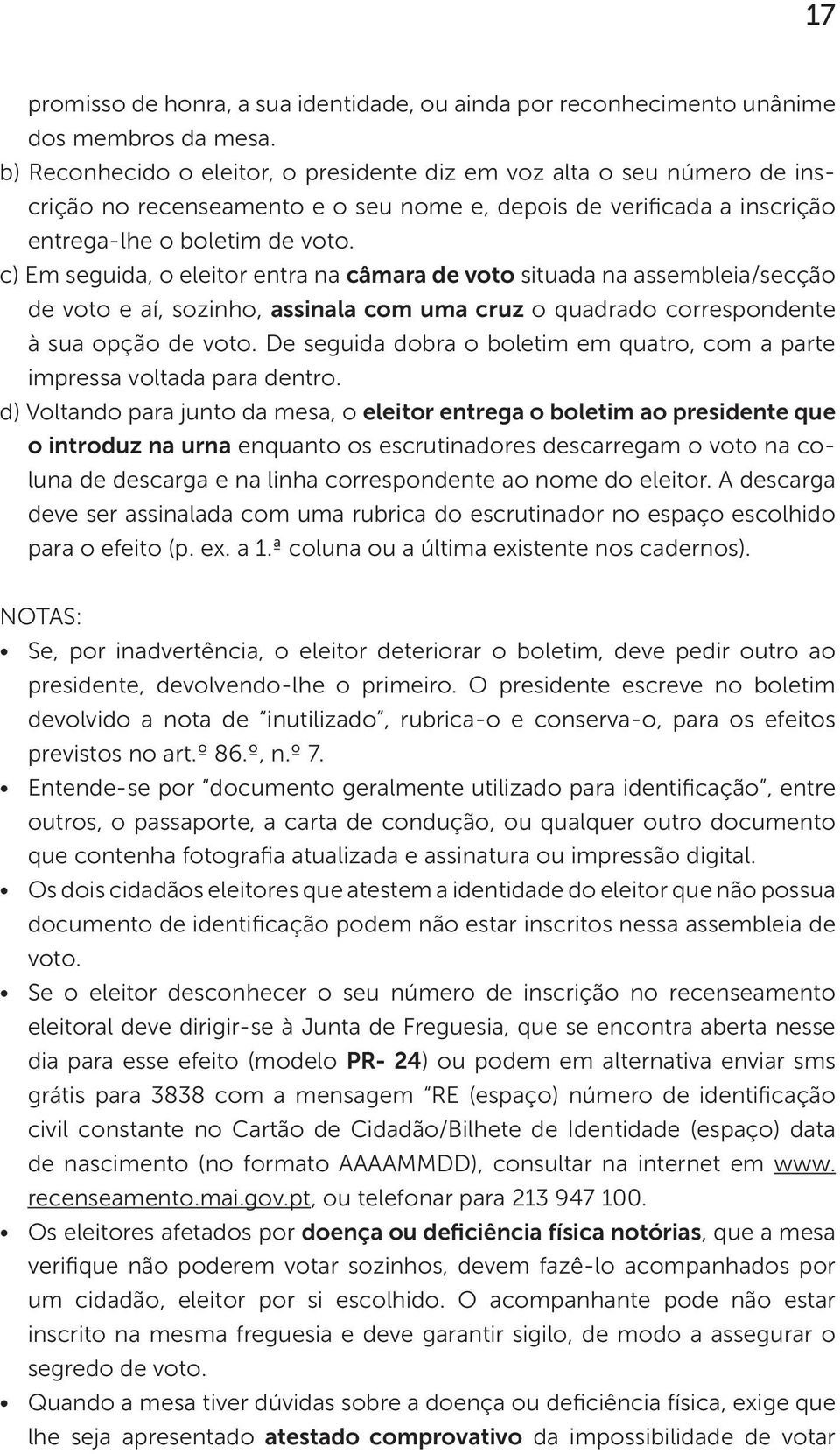 c) Em seguida, o eleitor entra na câmara de voto situada na assembleia/secção de voto e aí, sozinho, assinala com uma cruz o quadrado correspondente à sua opção de voto.