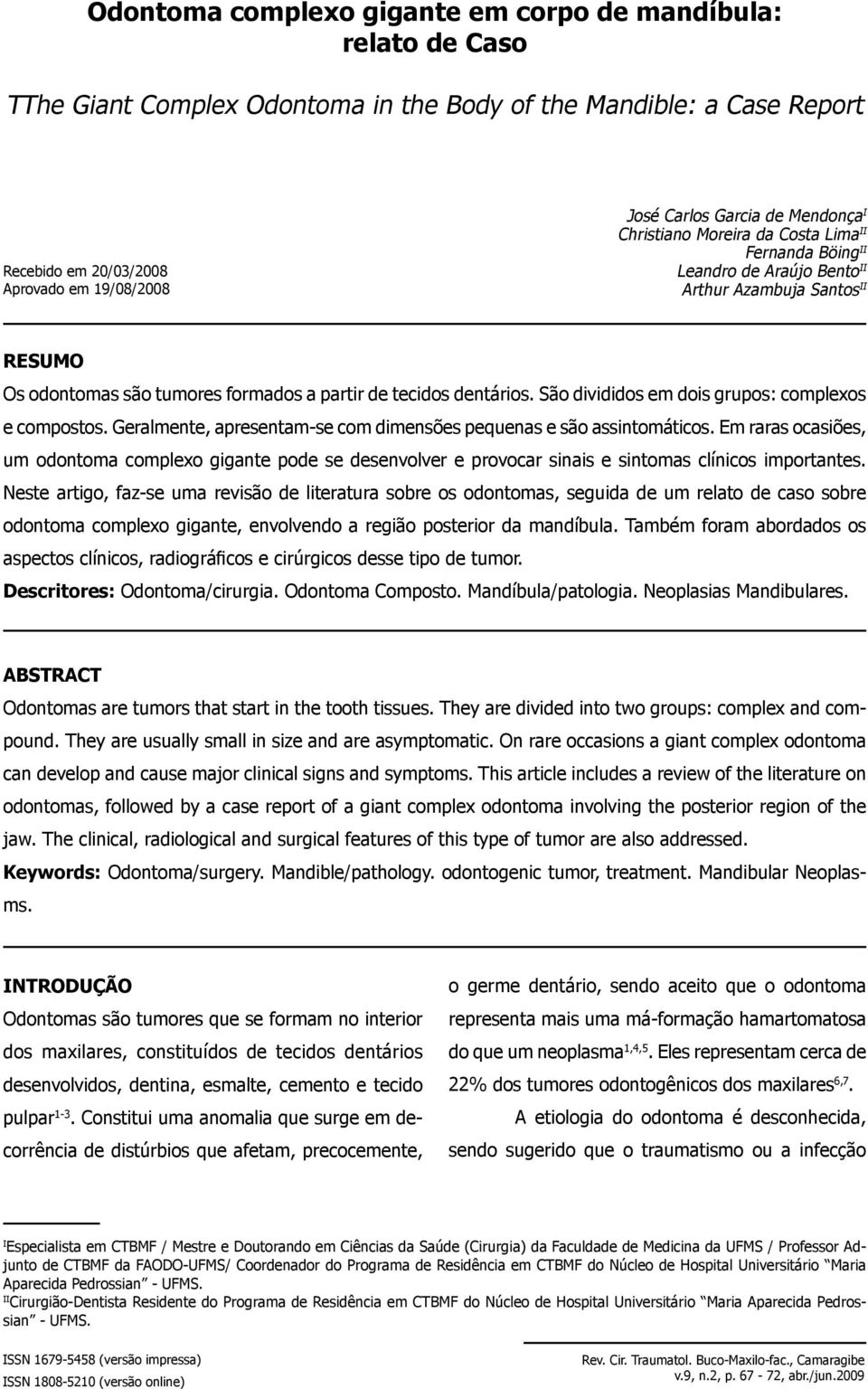 São divididos em dois grupos: complexos e compostos. Geralmente, apresentam-se com dimensões pequenas e são assintomáticos.