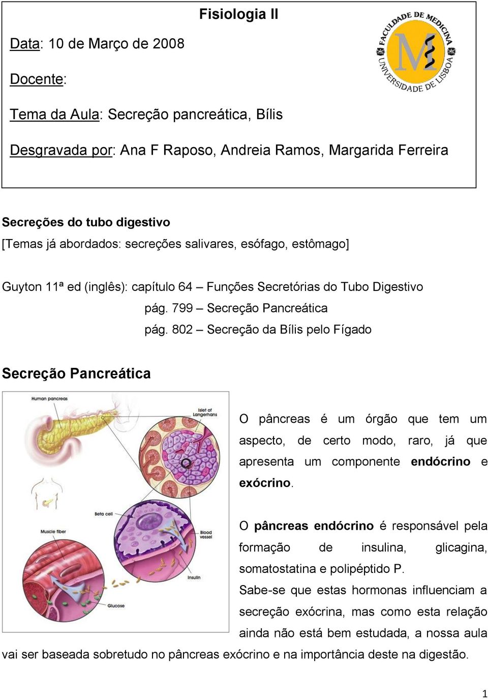 802 Secreção da Bílis pelo Fígado Secreção Pancreática O pâncreas é um órgão que tem um aspecto, de certo modo, raro, já que apresenta um componente endócrino e exócrino.