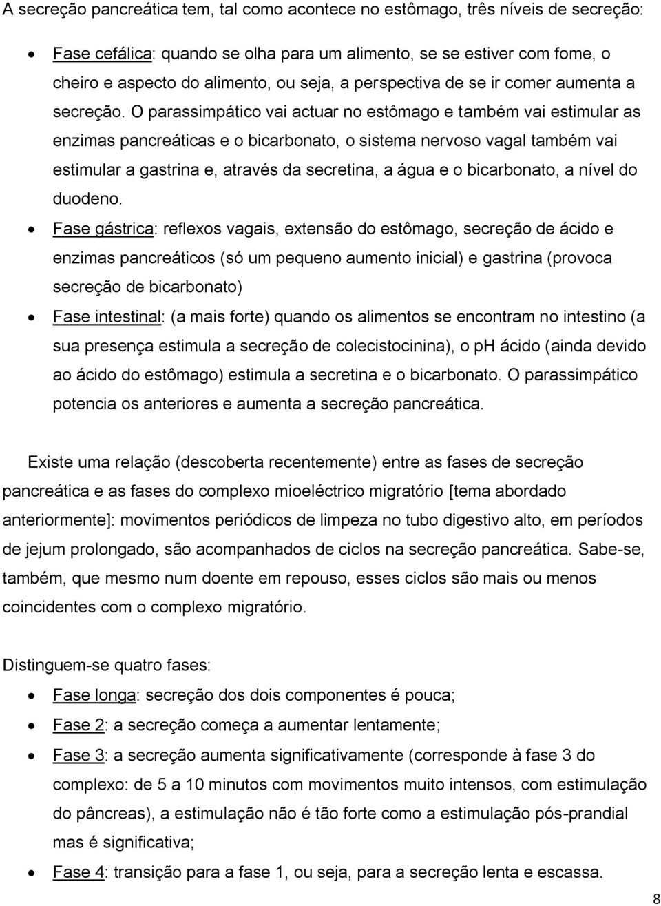 O parassimpático vai actuar no estômago e também vai estimular as enzimas pancreáticas e o bicarbonato, o sistema nervoso vagal também vai estimular a gastrina e, através da secretina, a água e o