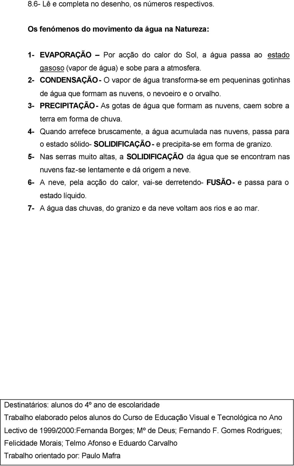 2- CONDENSAÇÃO- O vapor de água transforma-se em pequeninas gotinhas de água que formam as nuvens, o nevoeiro e o orvalho.