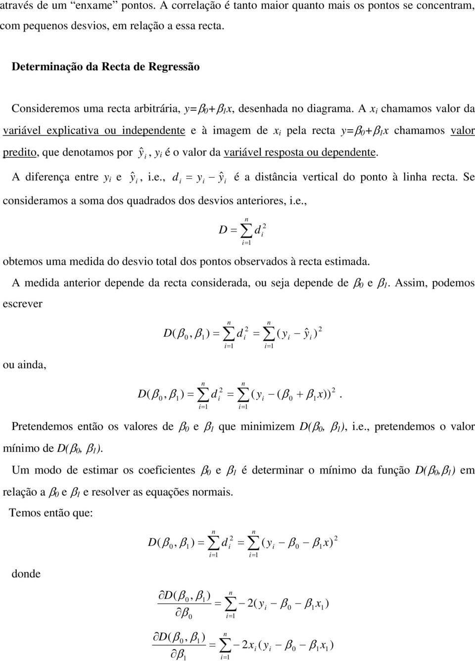 Se coseramos a soma os quaraos os esvos aterores.e. otemos uma mea o esvo total os potos oservaos à recta estmaa. A mea ateror epee a recta coseraa ou seja epee e e. Assm poemos escrever ˆ ou aa +.