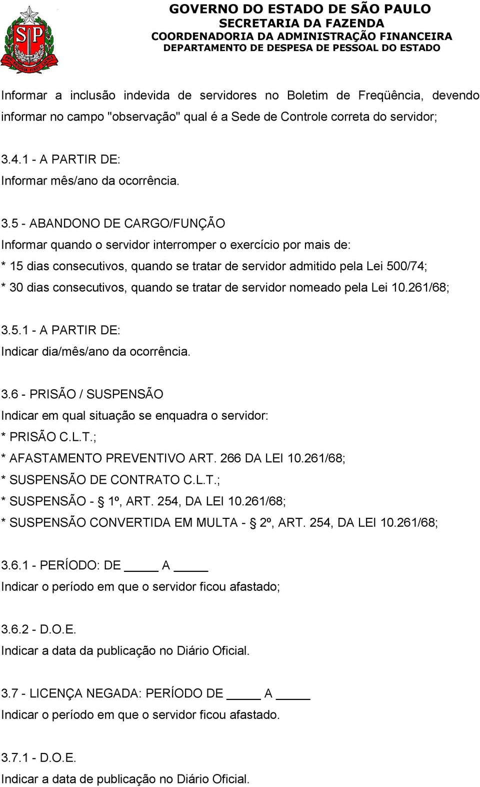 5 - ABANDONO DE CARGO/FUNÇÃO Informar quando o servidor interromper o exercício por mais de: * 15 dias consecutivos, quando se tratar de servidor admitido pela Lei 500/74; * 30 dias consecutivos,