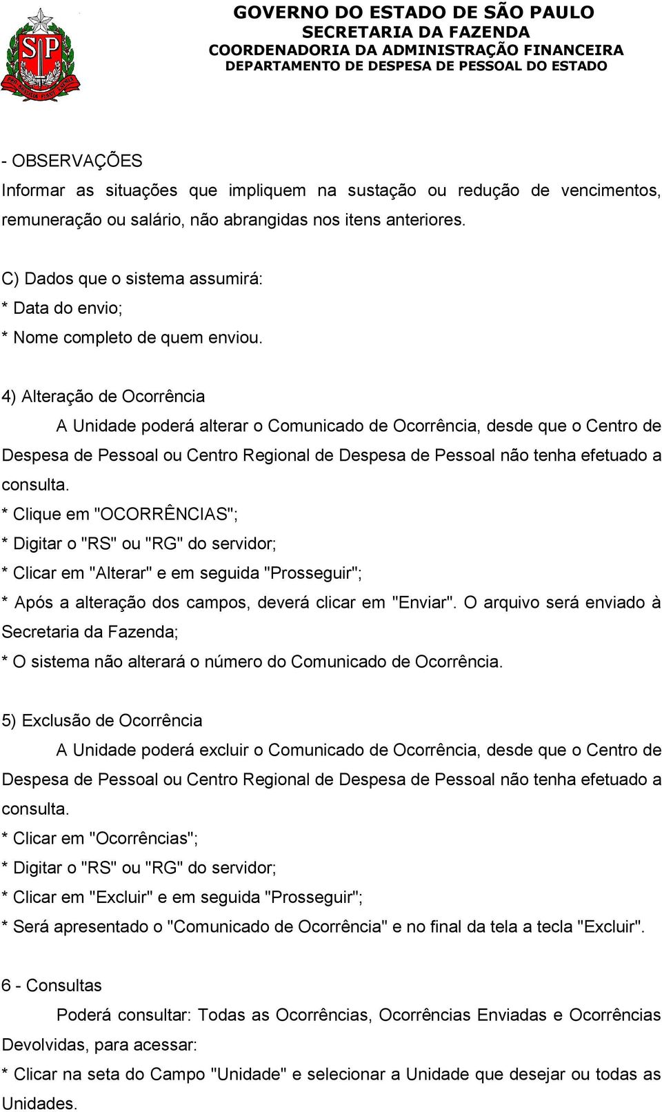 4) Alteração de Ocorrência A Unidade poderá alterar o Comunicado de Ocorrência, desde que o Centro de Despesa de Pessoal ou Centro Regional de Despesa de Pessoal não tenha efetuado a consulta.