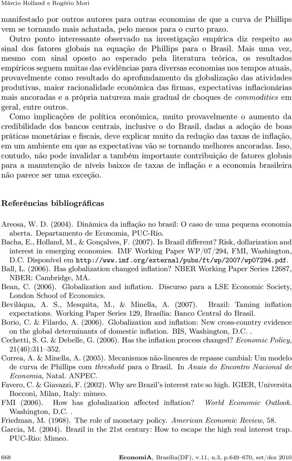 Mais uma vez, mesmo com sinal oposto ao esperado pela literatura teórica, os resultados empíricos seguem muitas das evidências para diversas economias nos tempos atuais, provavelmente como resultado