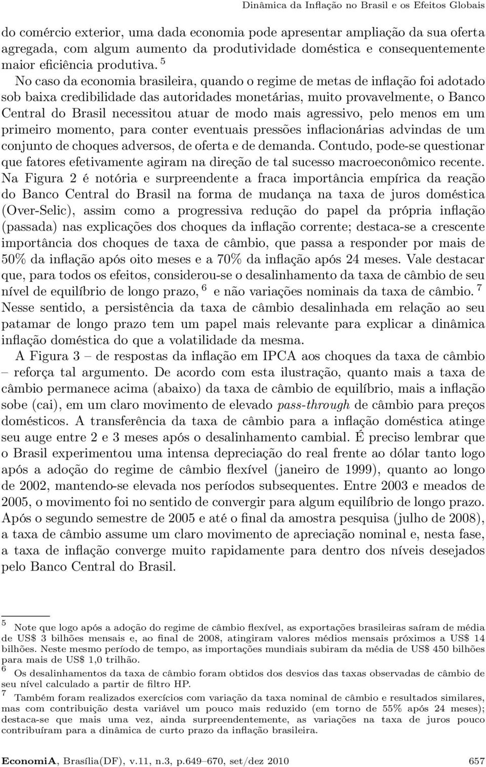 5 No caso da economia brasileira, quando o regime de metas de inflação foi adotado sob baixa credibilidade das autoridades monetárias, muito provavelmente, o Banco Central do Brasil necessitou atuar