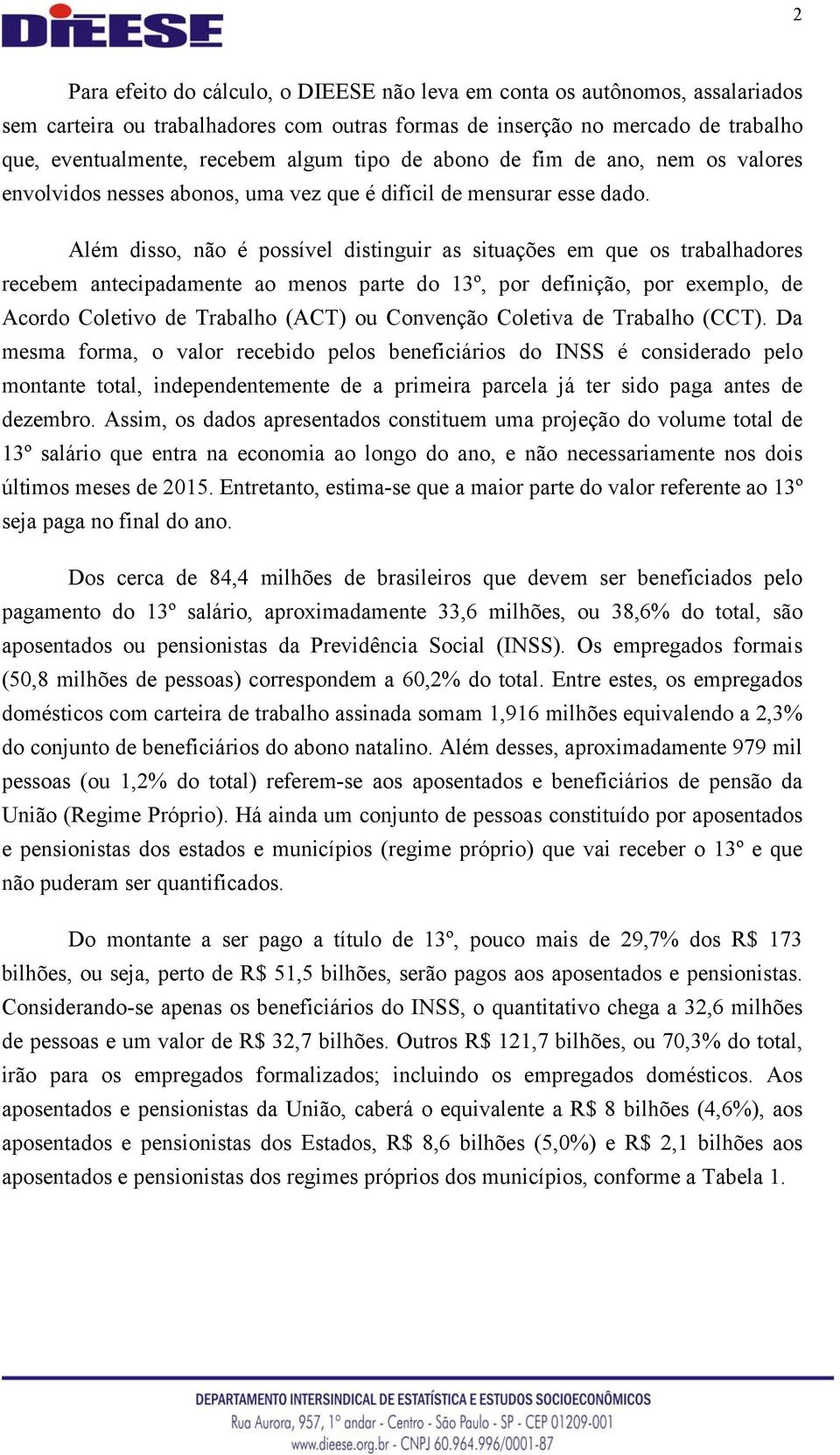 Além disso, não é possível distinguir as situações em que os trabalhadores recebem antecipadamente ao menos parte do 13º, por definição, por exemplo, de Acordo Coletivo de Trabalho (ACT) ou Convenção