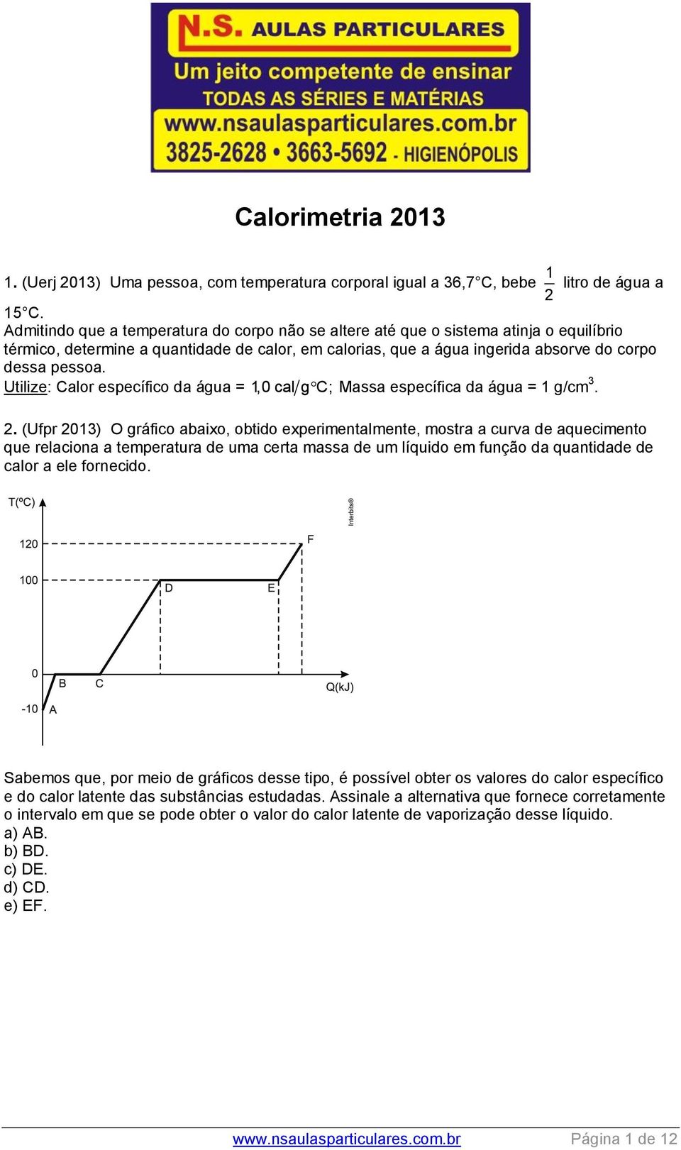 Utiliz: Calor spcífico da água = 1,0 cal g C; Massa spcífica da água = 1 g/cm 3. 2.