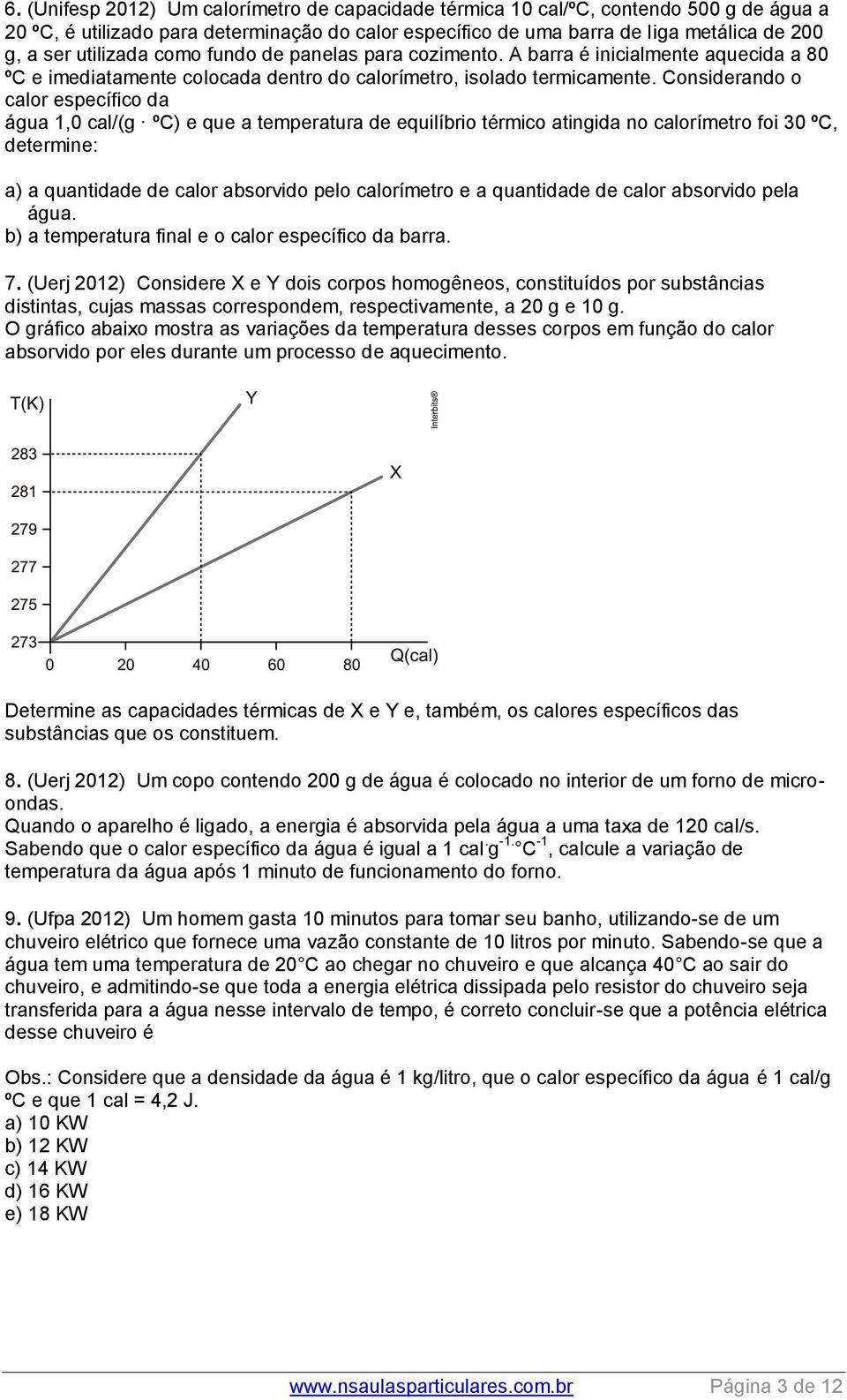 Considrando o calor spcífico da água 1,0 cal/(g ºC) qu a tmpratura d quilíbrio térmico atingida no calorímtro foi 30 ºC, dtrmin: a) a quantidad d calor absorvido plo calorímtro a quantidad d calor