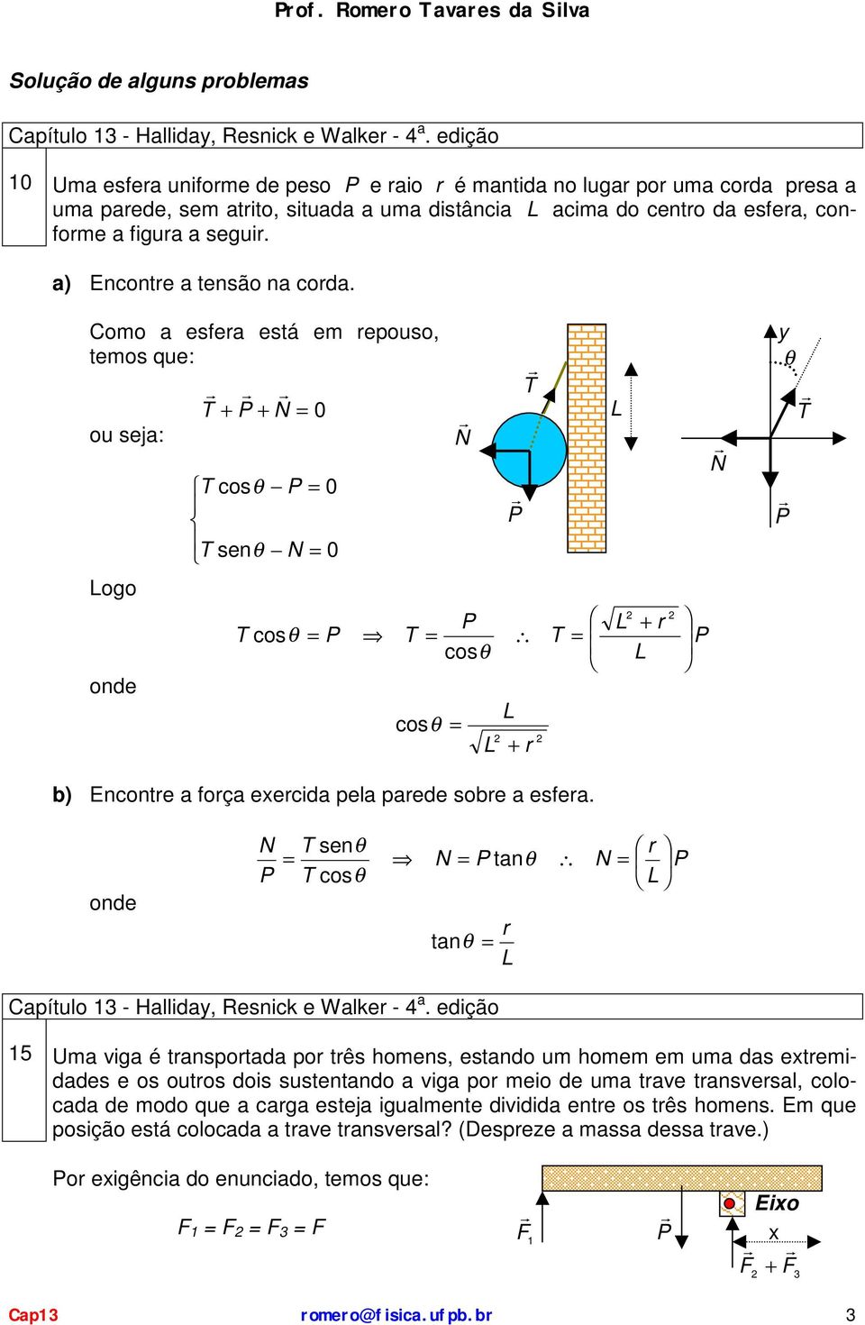 a) Encontre a tensão na corda. Como a esfera está em repouso, temos que: T + + N 0 ou seja: ogo onde T 0 T N 0 T N T T + r T + r N y θ T b) Encontre a força exercida pela parede sobre a esfera.