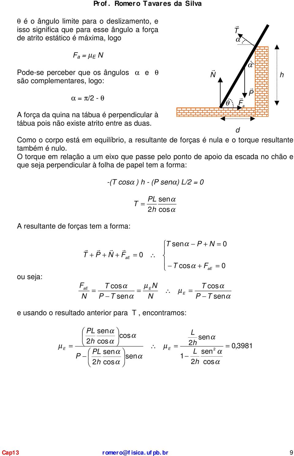 d Como o corpo está em equilíbrio, a resultante de forças é nula e o torque resultante também é nulo.