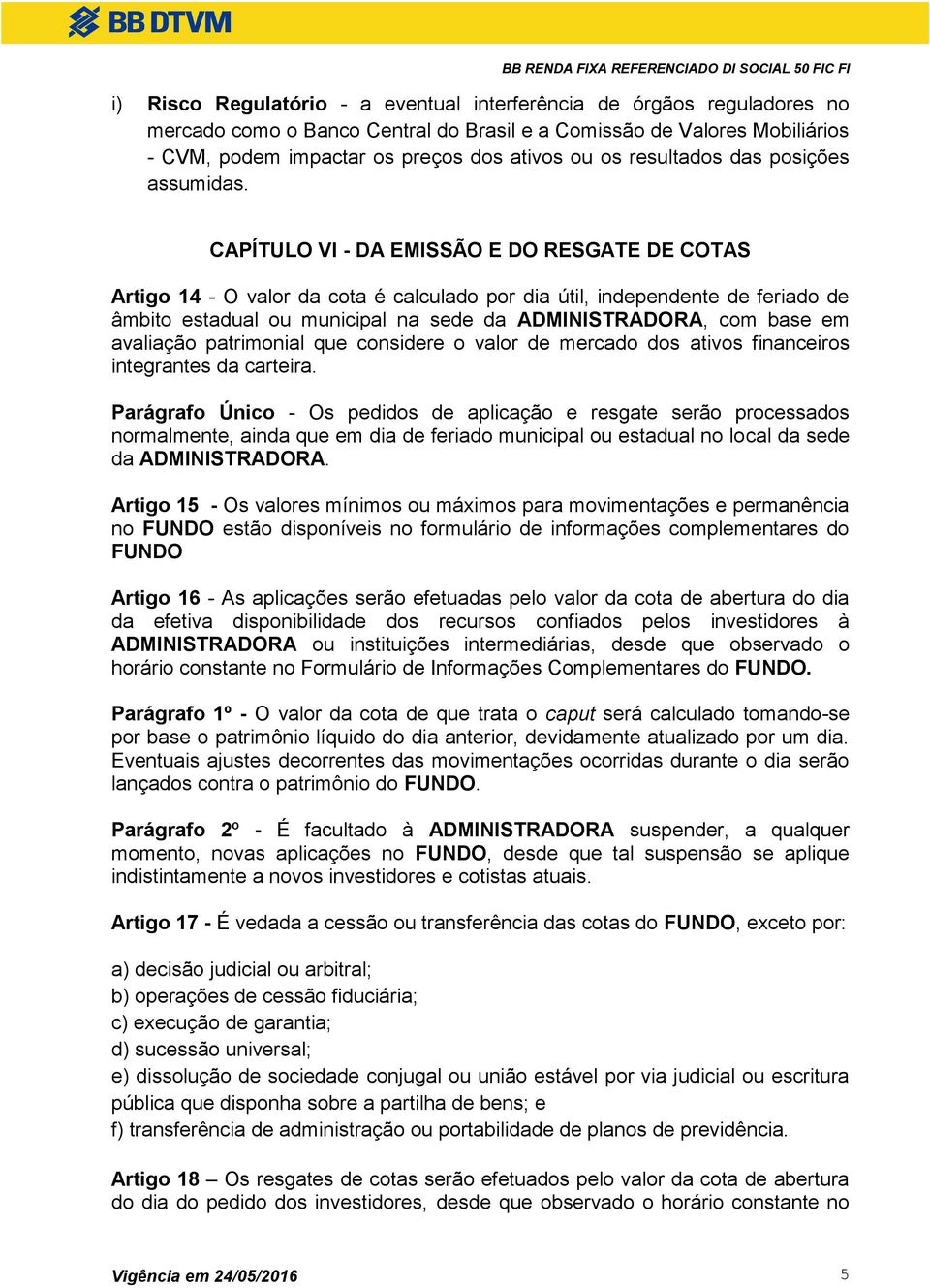 CAPÍTULO VI - DA EMISSÃO E DO RESGATE DE COTAS Artigo 14 - O valor da cota é calculado por dia útil, independente de feriado de âmbito estadual ou municipal na sede da ADMINISTRADORA, com base em