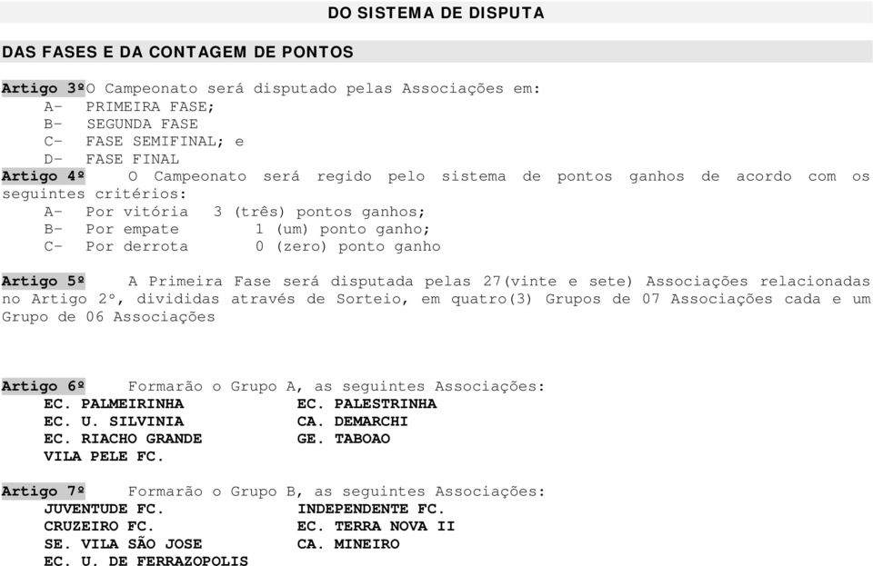 Artigo 5º A Primeira Fase será disputada pelas 27(vinte e sete) Associações relacionadas no Artigo 2º, divididas através de Sorteio, em quatro(3) Grupos de 07 Associações cada e um Grupo de 06