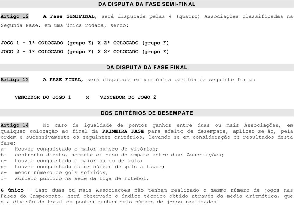 VENCEDOR DO JOGO 2 DOS CRITÉRIOS DE DESEMPATE Artigo 14 No caso de igualdade de pontos ganhos entre duas ou mais Associações, em qualquer colocação ao final da PRIMEIRA FASE para efeito de desempate,