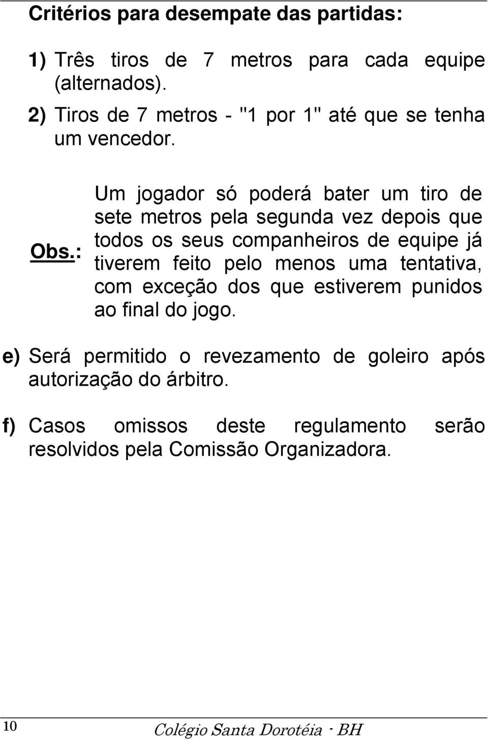 : Um jogador só poderá bater um tiro de sete metros pela segunda vez depois que todos os seus companheiros de equipe já tiverem feito