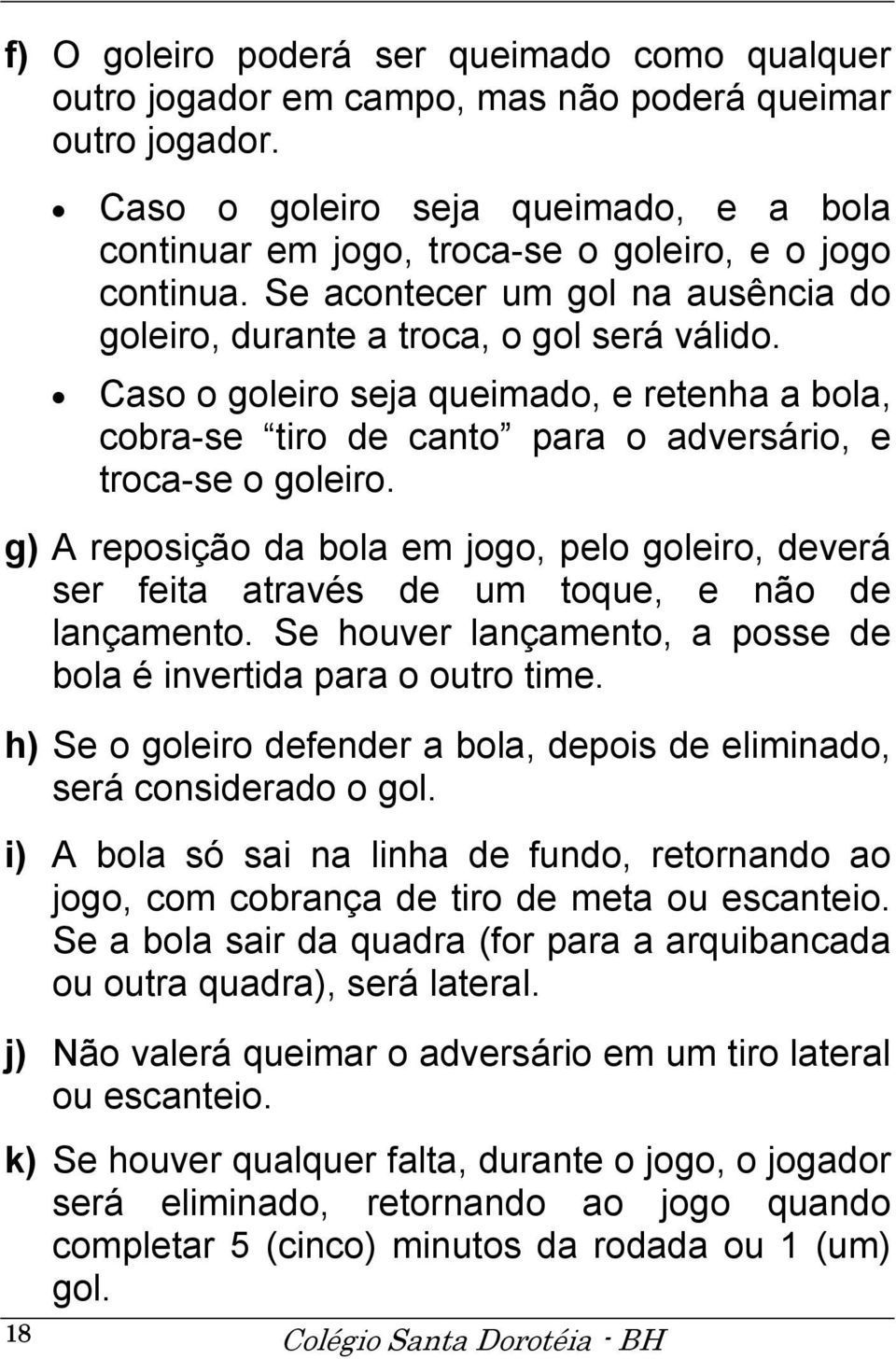 Caso o goleiro seja queimado, e retenha a bola, cobra-se tiro de canto para o adversário, e troca-se o goleiro.